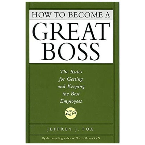 How to Become a Great Boss : The Rules for Getting and Keeping the Best Employees
