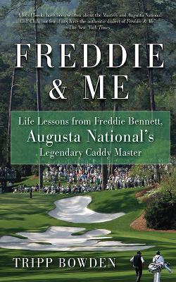 Freddie and Me : Life Lessons from Freddie Bennett, Augusta National's Legendary Caddy Master