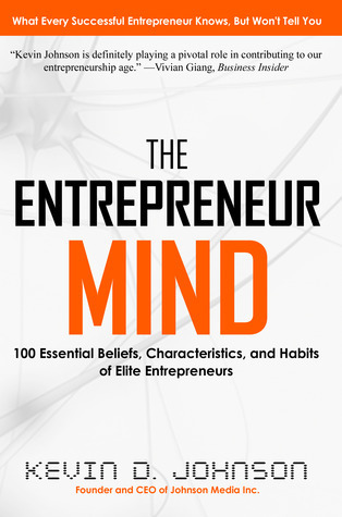 The Entrepreneur Mind: 100 Essential Beliefs, Characteristics, and Habits of Elite Entrepreneurs by Kevin D. Johnson