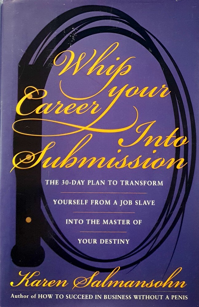 Whip Your Career Into Submission: The 30-Day Plan to Transform Yourself from Job Slave to Master of Your Own Destiny