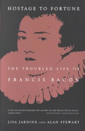 Hostage to Fortune : The Troubled Life of Francis Bacon