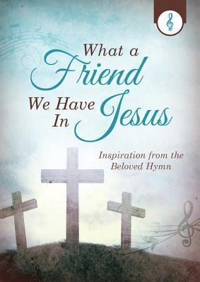 What a Friend We Have in Jesus : Inspiration from the Beloved Hymn
