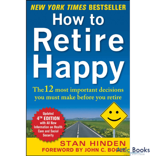 How to Retire Happy: The 12 Most Important Decisions You Must Make Before You Retire