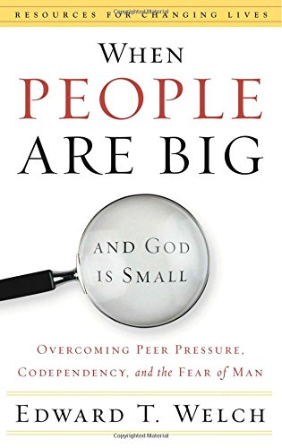 When People Are Big and God Is Small: Overcoming Peer Pressure, Codependency, and the Fear of Man book by Edward T. Welch