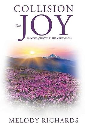 Collision with Joy: Glimpses Of Heaven In The Midst Of Loss Book By Melody Richards