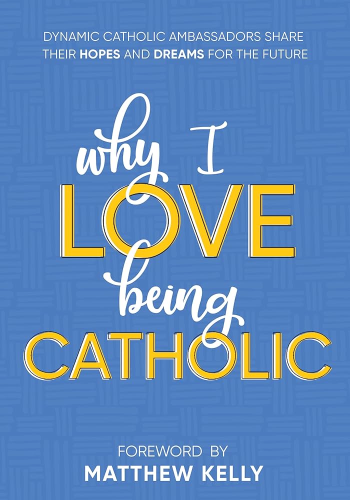 Why I Love Being Catholic: Dynamic Catholic Ambassadors Share Their Hopes and Dreams for the Future book by Matthew Kelly
