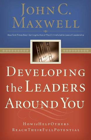 Developing the Leaders Around You: How to Help Others Reach Their Full Potential book by John C. Maxwell