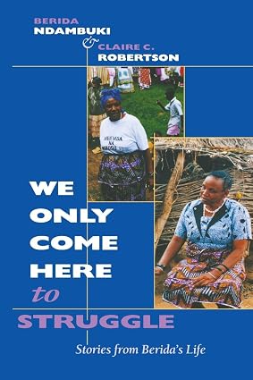 We Only Come Here to Struggle: Stories from Berida's Life book by Berida Ndambuki