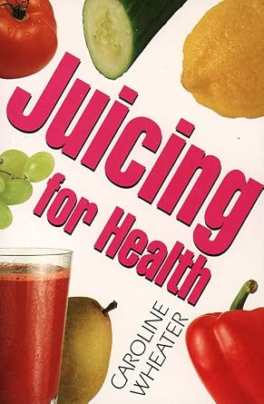 Juicing for Health Book By Caroline Wheater