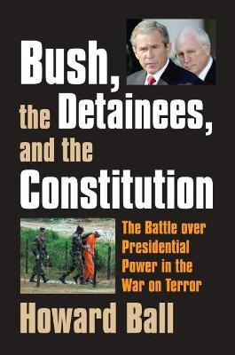 Bush, the Detainees, and the Constitution : The Battle Over Presidential Power in the War on Terror