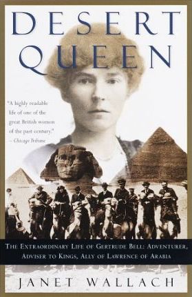 Desert Queen : The Extraordinary Life of Gertrude Bell, Adventurer, Adviser to Kings, Ally of Lawrence of Arabia