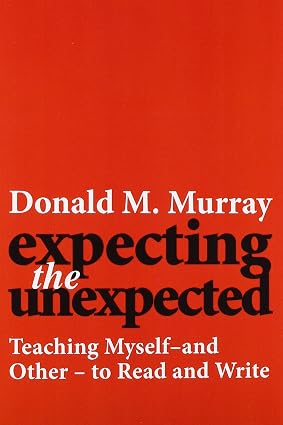 Expecting the Unexpected: Teaching Myself and Others to Read and Write Book By Donald Murray