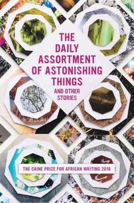 The Daily Assortment of Astonishing Things and Other Stories: The Caine Prize for African Writing 2016 book by The Caine Prize for African Writing