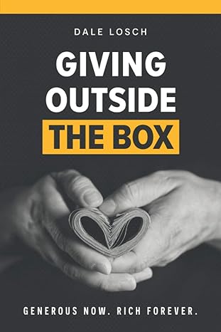Giving Outside the Box: Generous Now. Rich Forever book by Dale Losch