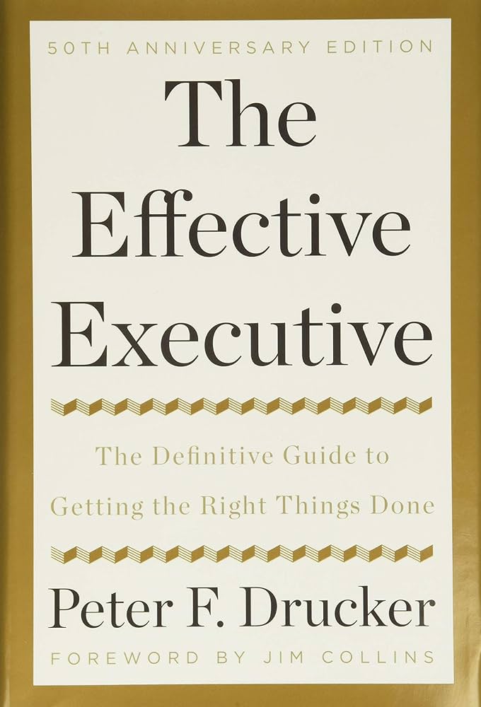 The Effective Executive: The Definitive Guide to Getting the Right Things Done by Peter F. Drucker