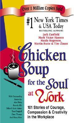 Chicken Soup for the Soul at Work: 101 Stories of Courage, Compassion & Creativity in the Workplace book by Jack Canfield