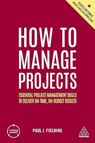 How to Manage Projects: Essential Project Management Skills to Deliver On-Time, On-Budget Results book by Paul J. Fielding