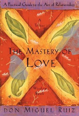 The Mastery of Love: A Practical Guide to the Art of Relationship: A Toltec Wisdom Book book by Don Miguel Ruiz