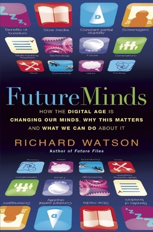 Future Minds: How the Digital Age Is Changing Our Minds, Why This Matters, and What We Can Do About It book by Richard Watson