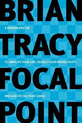 Focal Point: A Proven System to Simplify Your Life, Double Your Productivity, and Achieve All Your Goals book by Brian Tracy