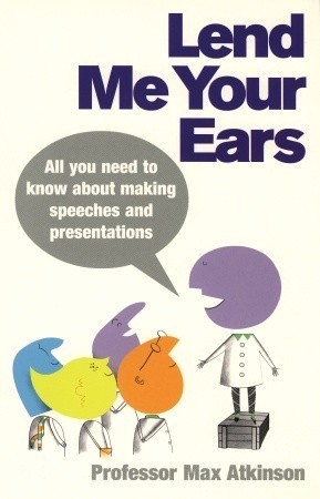 Lend Me Your Ears: All you need to know about making speeches and presentations book by Max Atkinson