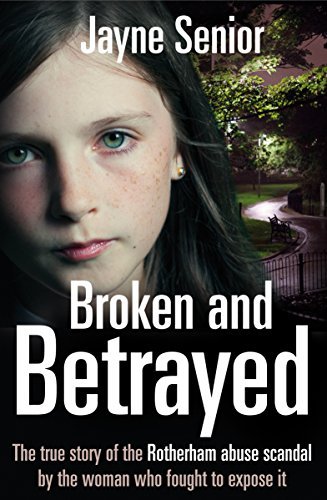 Broken and Betrayed: The True Story of the Rotherham Abuse Scandal by the Woman Who Fought to Expose It book by Jayne Senior