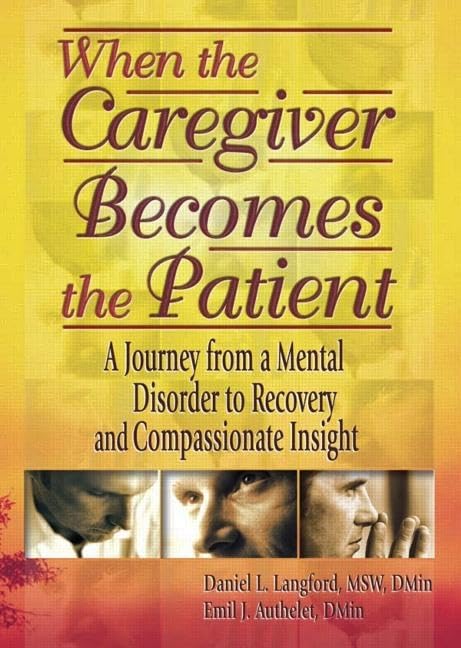 When the Caregiver Becomes the Patient: A Journey from a Mental Disorder to Recovery and compassionate insight by Daniel L. Langford