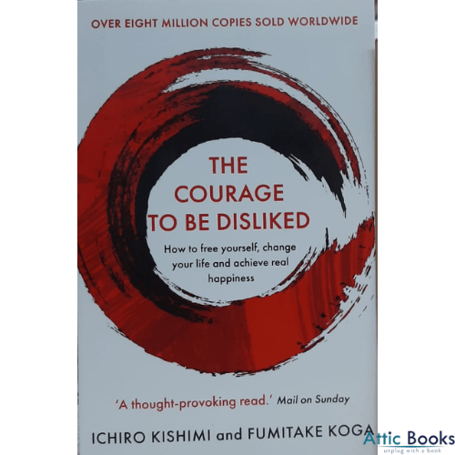 The Courage To Be Disliked : How to free yourself, change your life and achieve real happiness