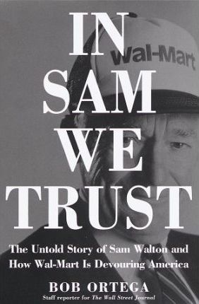 In Sam We Trust : The Untold Story of Sam Walton and How Wal-Mart is Devouring America