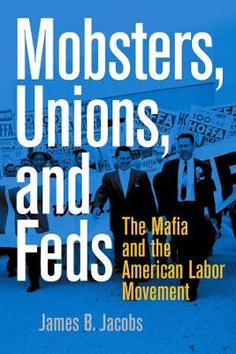 Mobsters, Unions, and Feds : The Mafia and the American Labor Movement