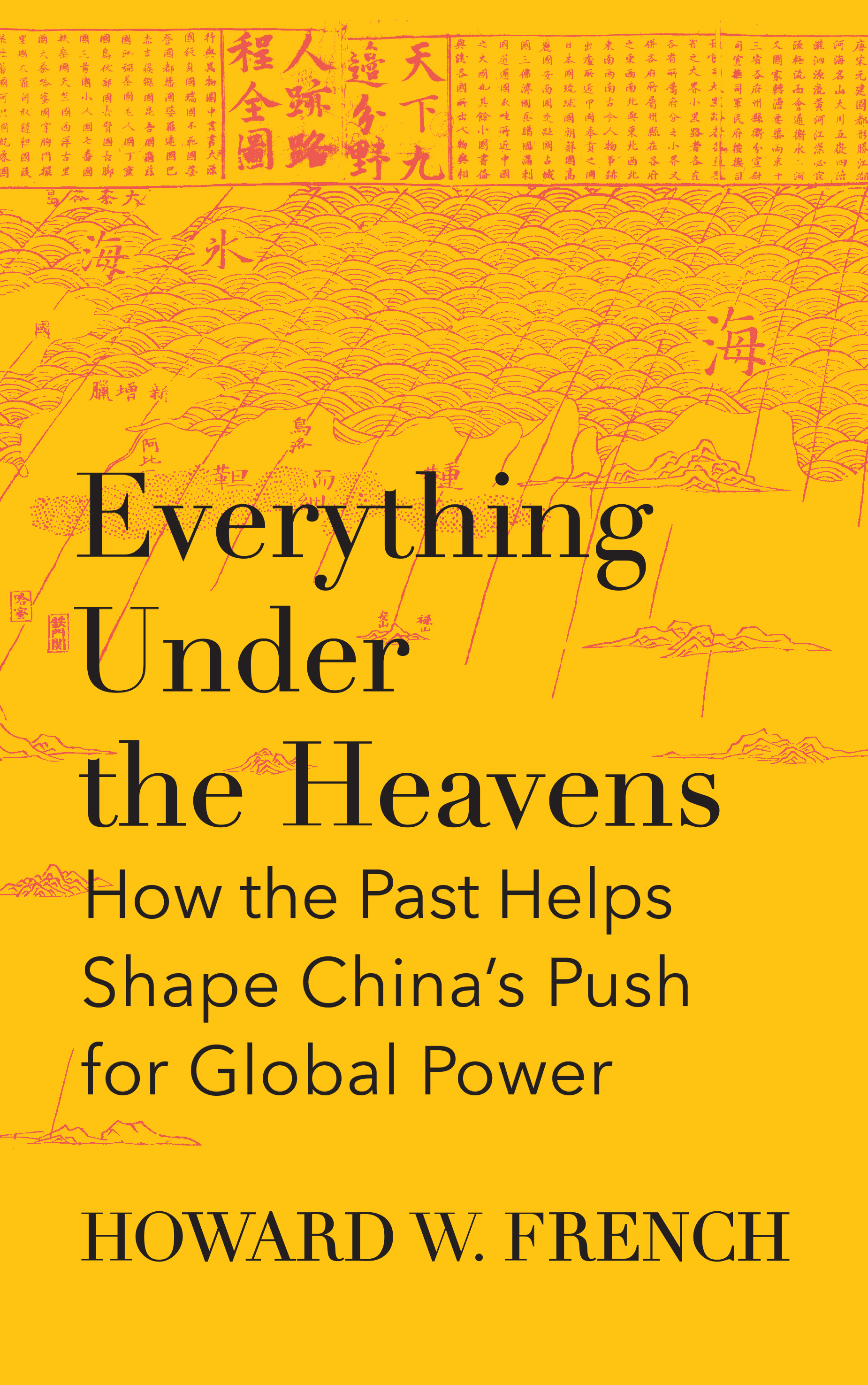 Everything Under the Heavens: How the Past Helps Shape China?s Push for Global Power book by Howard W. French