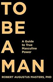 To Be a Man: A Guide to True Masculine Power book by Robert Augustus Masters