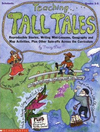 Teaching Tall Tales : Reproducible Stories, Writing Mini-Lessons, Geography and Map Activities, Plus Other Spin-Offs Across the Curriculum
