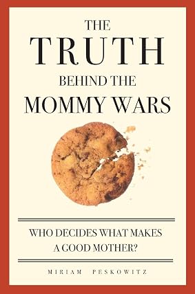 The Truth Behind the Mommy Wars: Who Decides What Makes a Good Mother? Book By Miriam Peskowitz