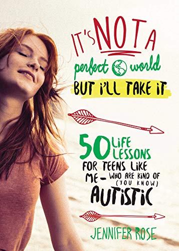 It's Not a Perfect World, but I'll Take It: 50 Life Lessons for Teens Like Me Who Are Kind of (You Know) Autistic book by by Jennifer Rose