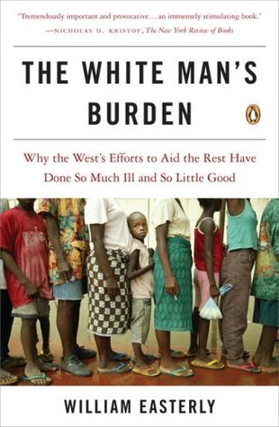 The White Man's Burden: Why the West's Efforts to Aid the Rest Have Done So Much Ill and So Little Good book by William Easterly