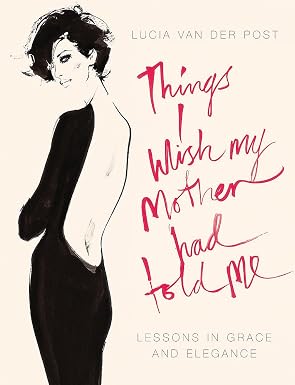 Things I Wish My Mother Had Told Me: Lessons In Grace And Elegance book by Lucia Van Der Post