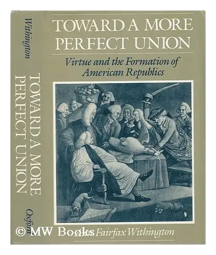 Toward a More Perfect Union: Virtue and the Formation of American Republics