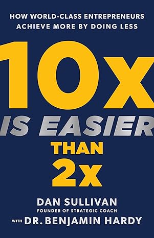 10x Is Easier Than 2x: How World-Class Entrepreneurs Achieve More by Doing Less book by Dan Sullivan