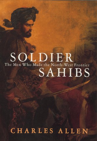 Soldier Sahibs: The Men Who Made the North-West Frontier book by Charles Allen