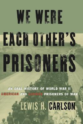 We Were Each Other's Prisoners: An Oral History Of World War II American And German Prisoners Of War book by Lewis H. Carlson