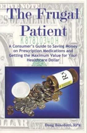 The Frugal Patient : A Consumers Guide to Saving Money on Prescription Medications and Getting the Maximum Value for Your Healthcare Dollar