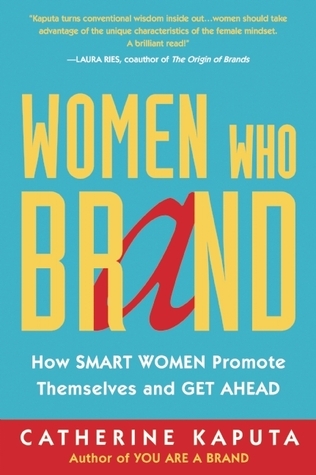 Women Who Brand: How Smart Women Promote Themselves and Get Ahead book by Catherine Kaputa