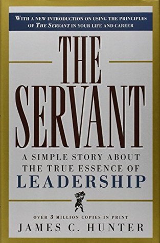 The Servant: A Simple Story About the True Essence of Leadership book by James C. Hunter