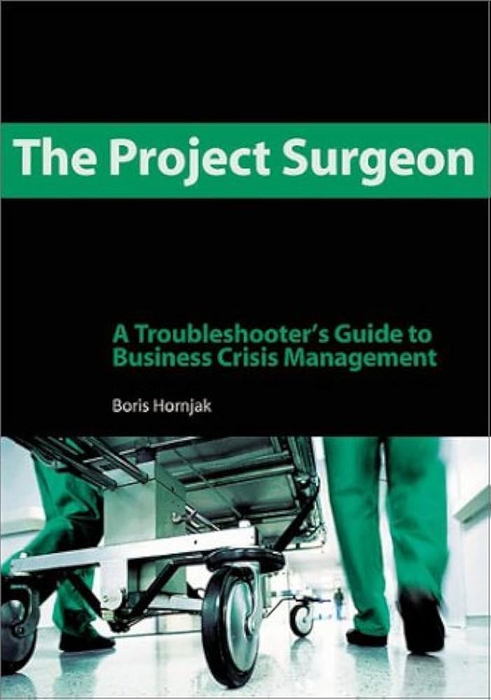 The Project Surgeon: A Troubleshooter's Guide to Business Crisis Management