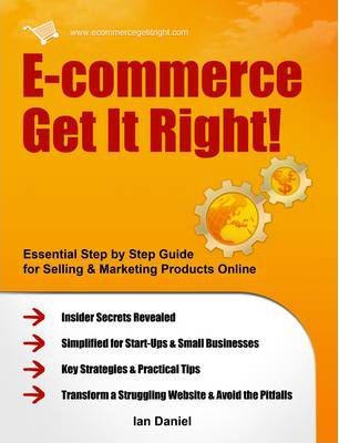 E-commerce Get it Right! : Essential Step-by-step Guide for Selling & Marketing Products Online. Insider Secrets, Key Strategies & Practical Tips - Simplified for Start-ups & Small Businesses