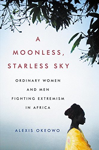A Moonless, Starless Sky: Ordinary Women and Men Fighting Extremism in Africa book by Alexis Okeowo