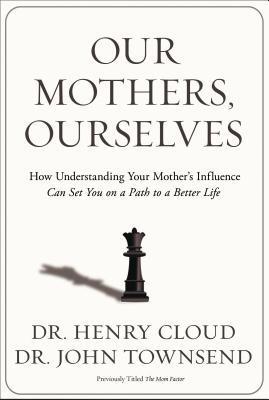 Our Mothers, Ourselves: How Understanding Your Mother's Influence Can Set You on a Path to a Better Life book by Henry Cloud