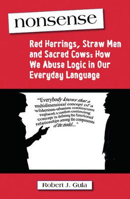 Nonsense: Red Herrings, Straw Men and Sacred Cows: How We Abuse Logic in Our Everyday Language