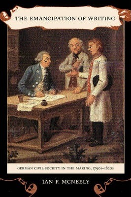 The Emancipation of Writing : German Civil Society in the Making, 1790s-1820s